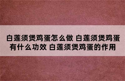 白莲须煲鸡蛋怎么做 白莲须煲鸡蛋有什么功效 白莲须煲鸡蛋的作用